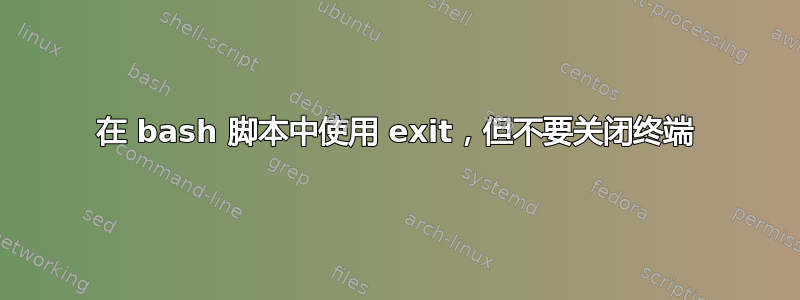 在 bash 脚本中使用 exit，但不要关闭终端