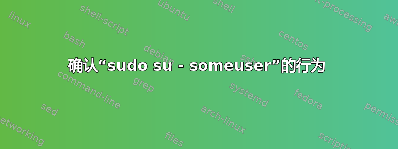 确认“sudo su - someuser”的行为