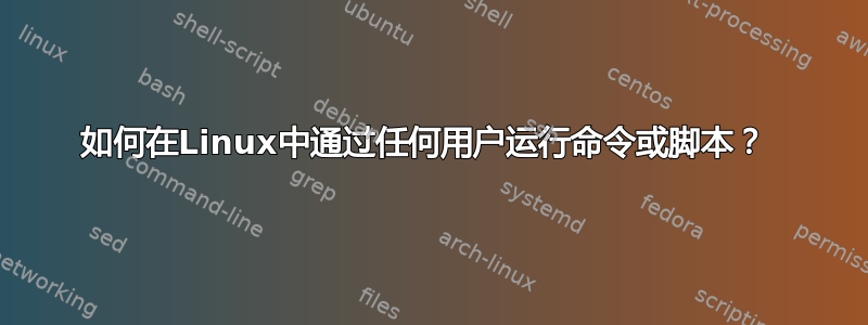 如何在Linux中通过任何用户运行命令或脚本？ 