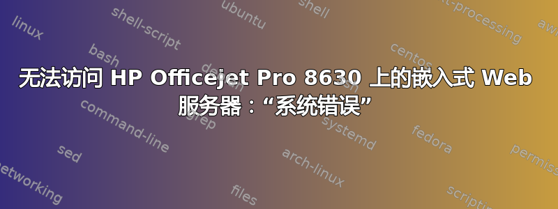 无法访问 HP Officejet Pro 8630 上的嵌入式 Web 服务器：“系统错误”