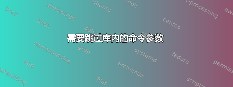 需要跳过库内的命令参数