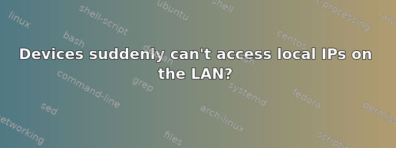 Devices suddenly can't access local IPs on the LAN?