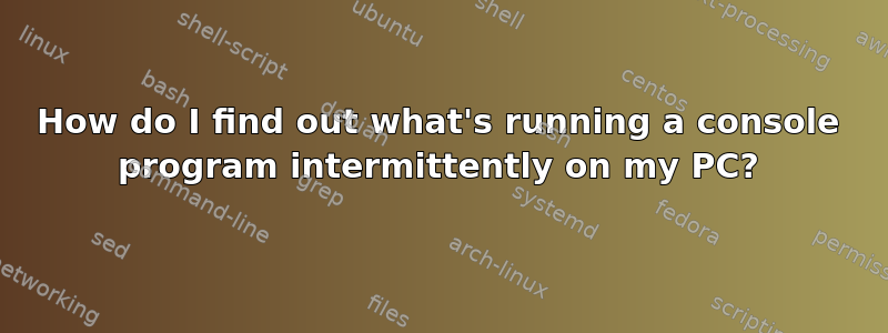 How do I find out what's running a console program intermittently on my PC?