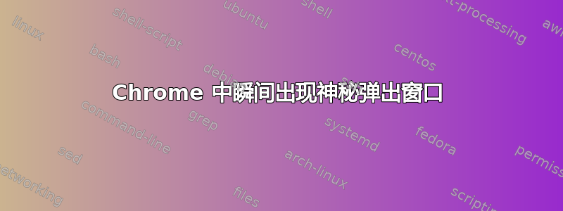 Chrome 中瞬间出现神秘弹出窗口