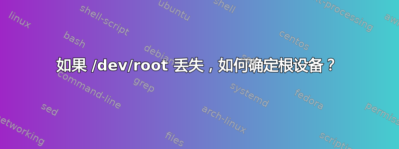 如果 /dev/root 丢失，如何确定根设备？