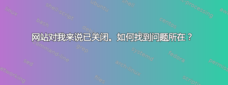 网站对我来说已关闭。如何找到问题所在？