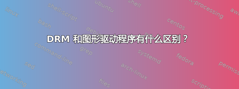 DRM 和图形驱动程序有什么区别？