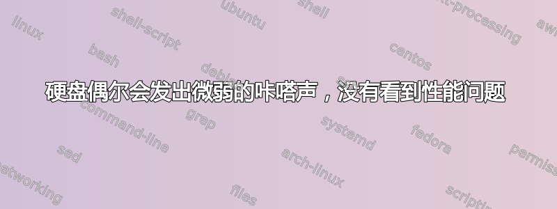 硬盘偶尔会发出微弱的咔嗒声，没有看到性能问题