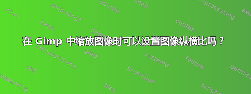 在 Gimp 中缩放图像时可以设置图像纵横比吗？