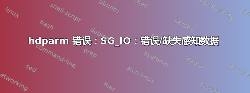 hdparm 错误：SG_IO：错误/缺失感知数据