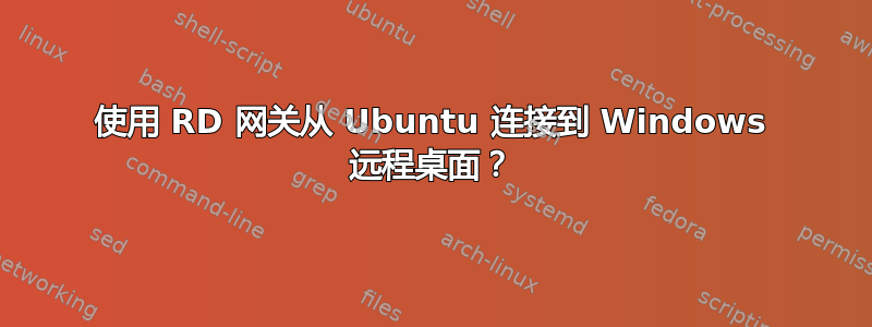 使用 RD 网关从 Ubuntu 连接到 Windows 远程桌面？