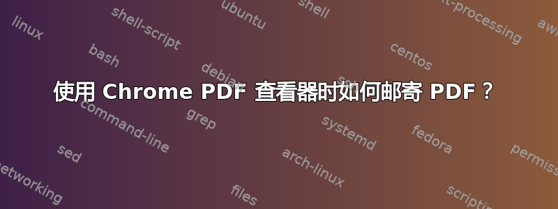 使用 Chrome PDF 查看器时如何邮寄 PDF？