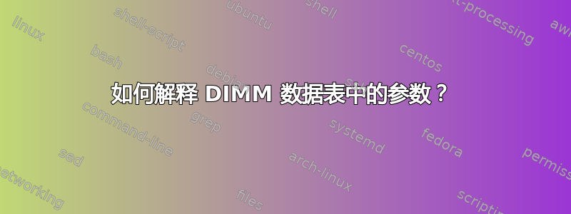 如何解释 DIMM 数据表中的参数？