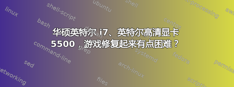 华硕英特尔 i7、英特尔高清显卡 5500，游戏修复起来有点困难？