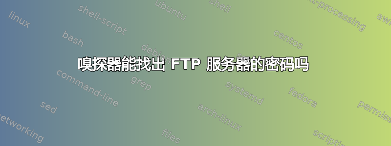 嗅探器能找出 FTP 服务器的密码吗