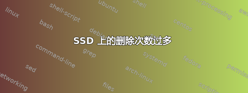 SSD 上的删除次数过多