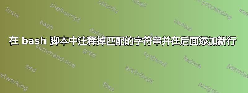 在 bash 脚本中注释掉匹配的字符串并在后面添加新行