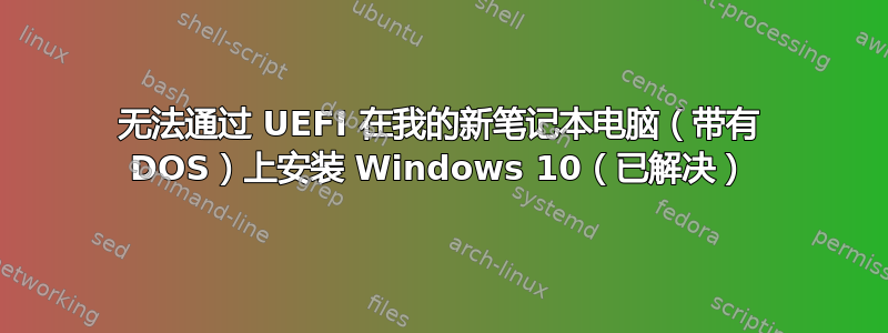 无法通过 UEFI 在我的新笔记本电脑（带有 DOS）上安装 Windows 10（已解决）