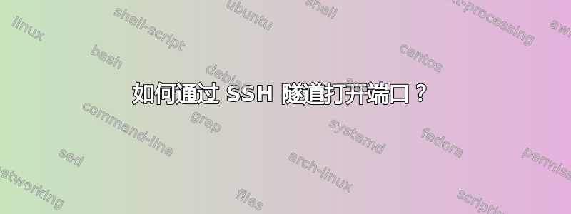 如何通过 SSH 隧道打开端口？