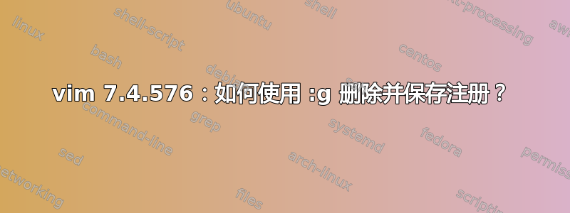 vim 7.4.576：如何使用 :g 删除并保存注册？