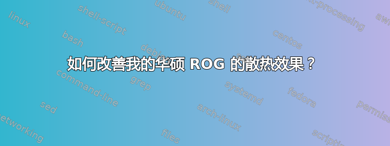 如何改善我的华硕 ROG 的散热效果？