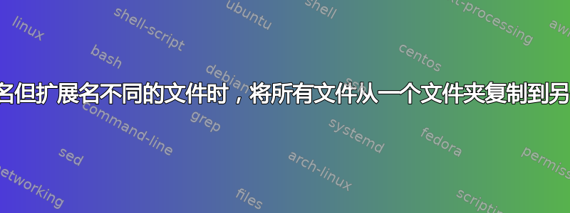 当不存在同名但扩展名不同的文件时，将所有文件从一个文件夹复制到另一个文件夹