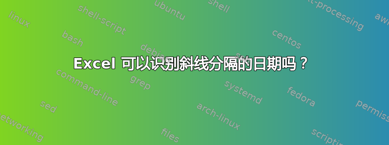 Excel 可以识别斜线分隔的日期吗？