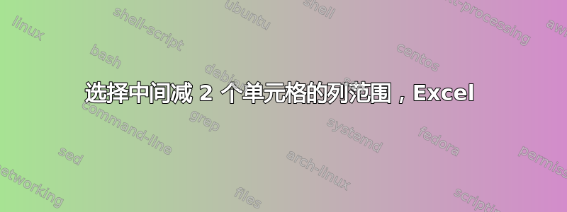 选择中间减 2 个单元格的列范围，Excel