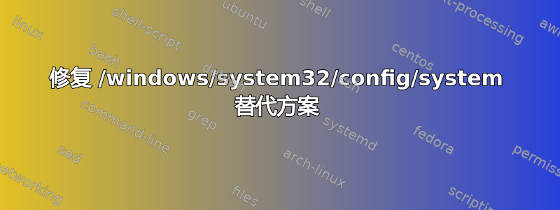 修复 /windows/system32/config/system 替代方案