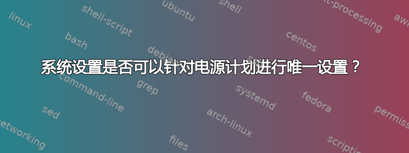 系统设置是否可以针对电源计划进行唯一设置？