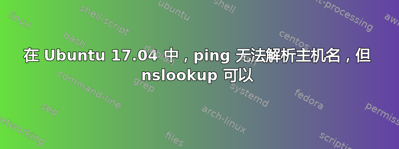 在 Ubuntu 17.04 中，ping 无法解析主机名，但 nslookup 可以