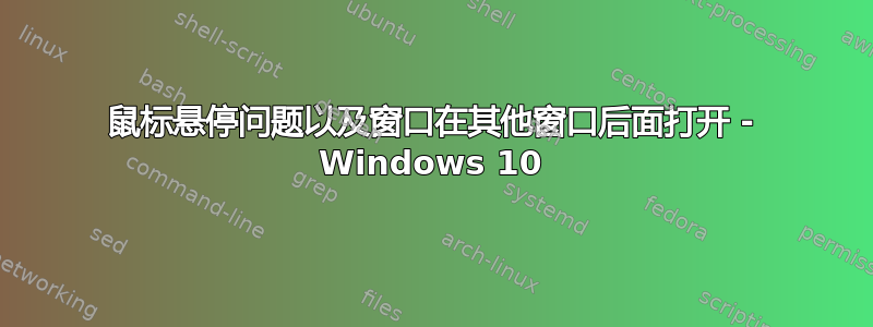 鼠标悬停问题以及窗口在其他窗口后面打开 - Windows 10