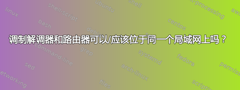 调制解调器和路由器可以/应该位于同一个局域网上吗？