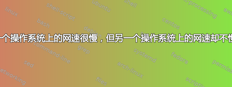 一个操作系统上的网速很慢，但另一个操作系统上的网速却不慢