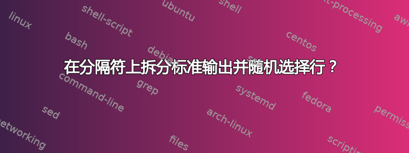 在分隔符上拆分标准输出并随机选择行？