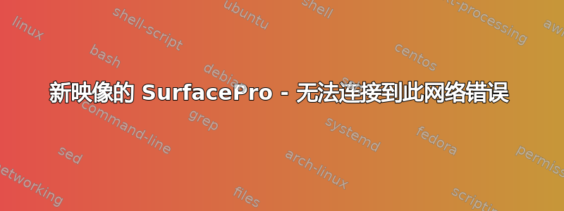 新映像的 SurfacePro - 无法连接到此网络错误