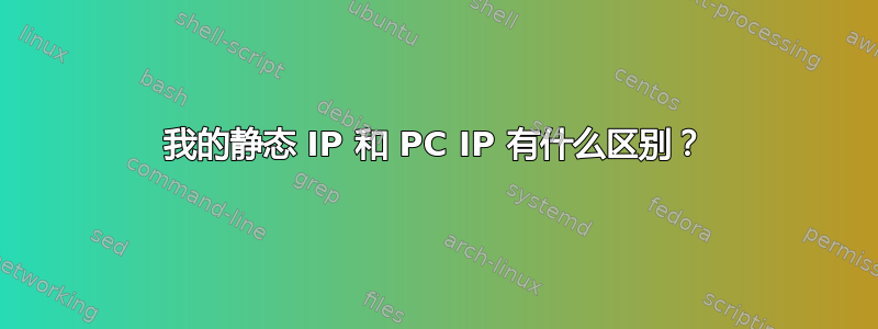 我的静态 IP 和 PC IP 有什么区别？