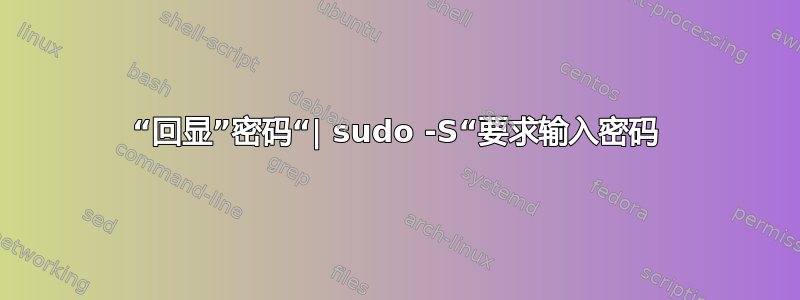 “回显”密码“| sudo -S“要求输入密码