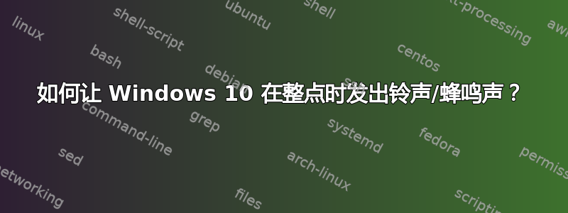 如何让 Windows 10 在整点时发出铃声/蜂鸣声？