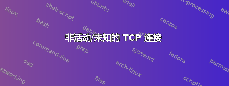 非活动/未知的 TCP 连接