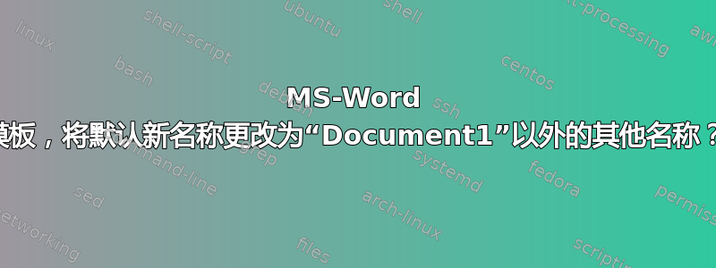 MS-Word 模板，将默认新名称更改为“Document1”以外的其他名称？