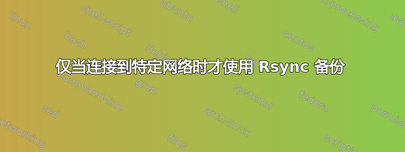 仅当连接到特定网络时才使用 Rsync 备份