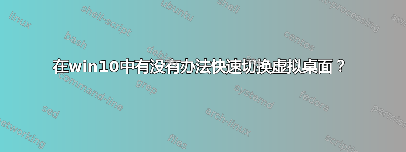 在win10中有没有办法快速切换虚拟桌面？