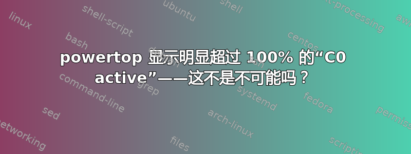 powertop 显示明显超过 100% 的“C0 active”——这不是不可能吗？