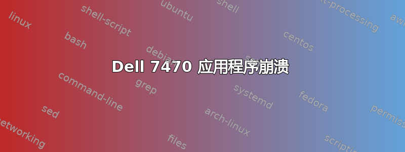 Dell 7470 应用程序崩溃