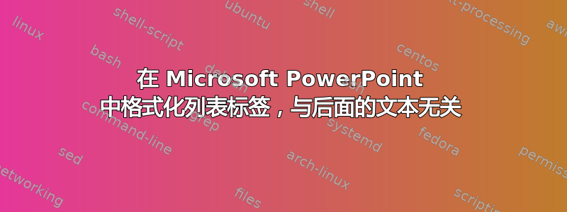 在 Microsoft PowerPoint 中格式化列表标签，与后面的文本无关