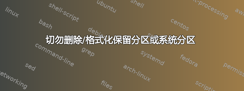 切勿删除/格式化保留分区或系统分区