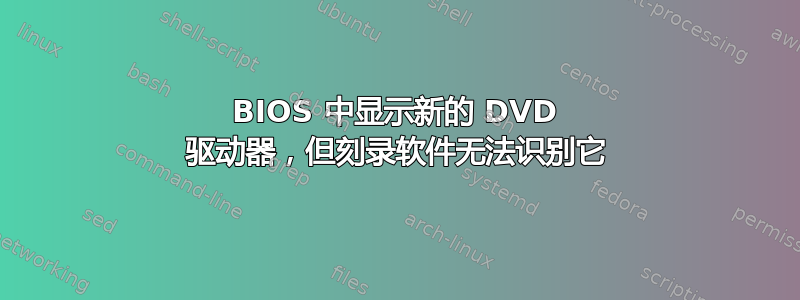 BIOS 中显示新的 DVD 驱动器，但刻录软件无法识别它