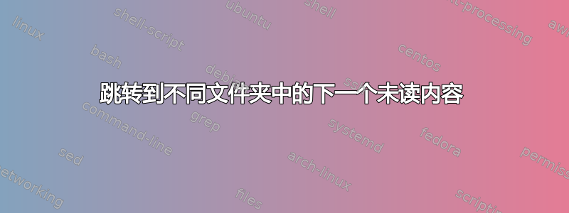 跳转到不同文件夹中的下一个未读内容