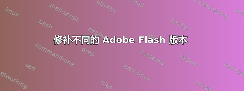 修补不同的 Adob​​e Flash 版本